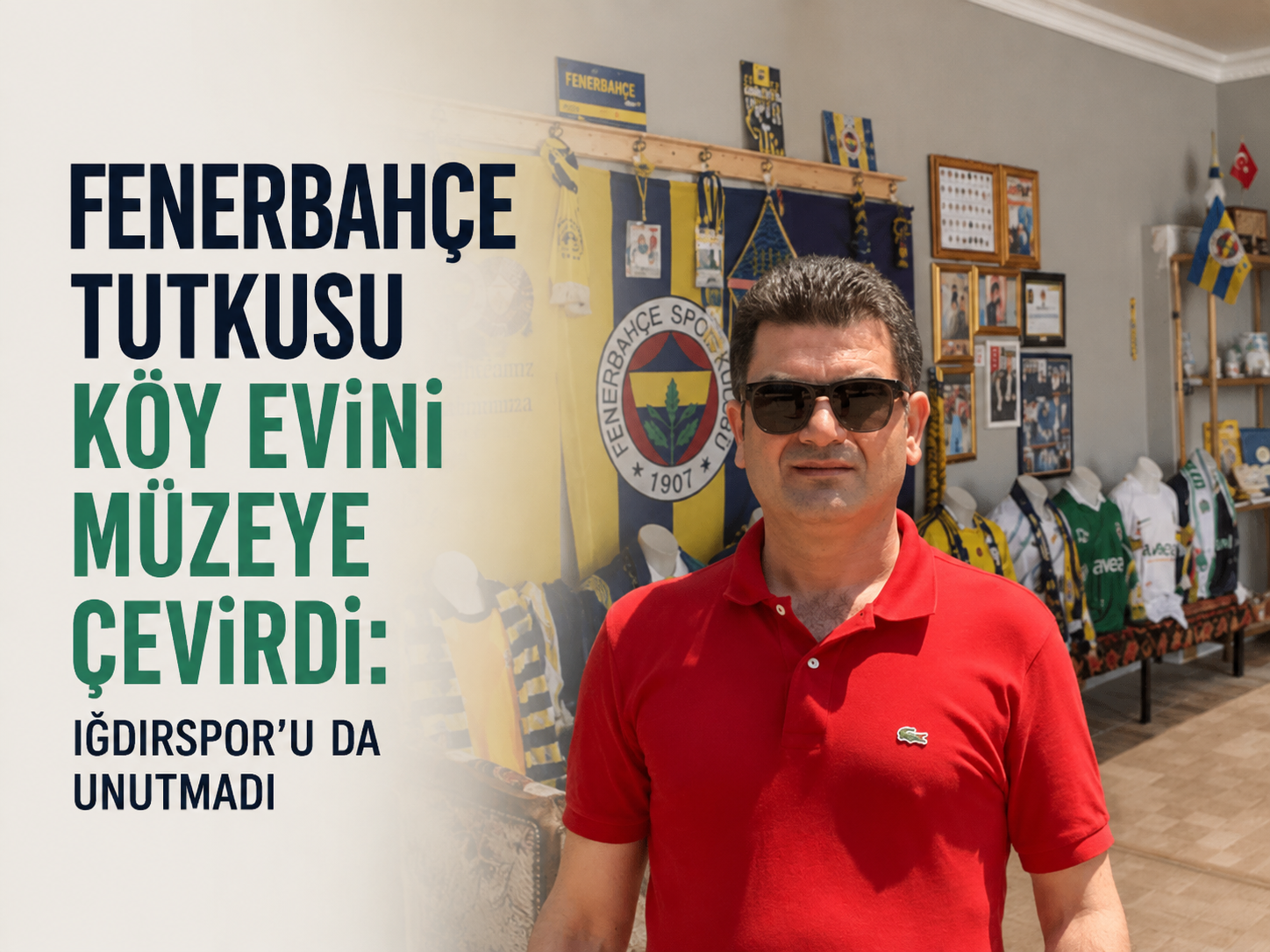 Fenerbahçe tutkusu köy evini müzeye çevirdi: Iğdırspor’u da unutmadı