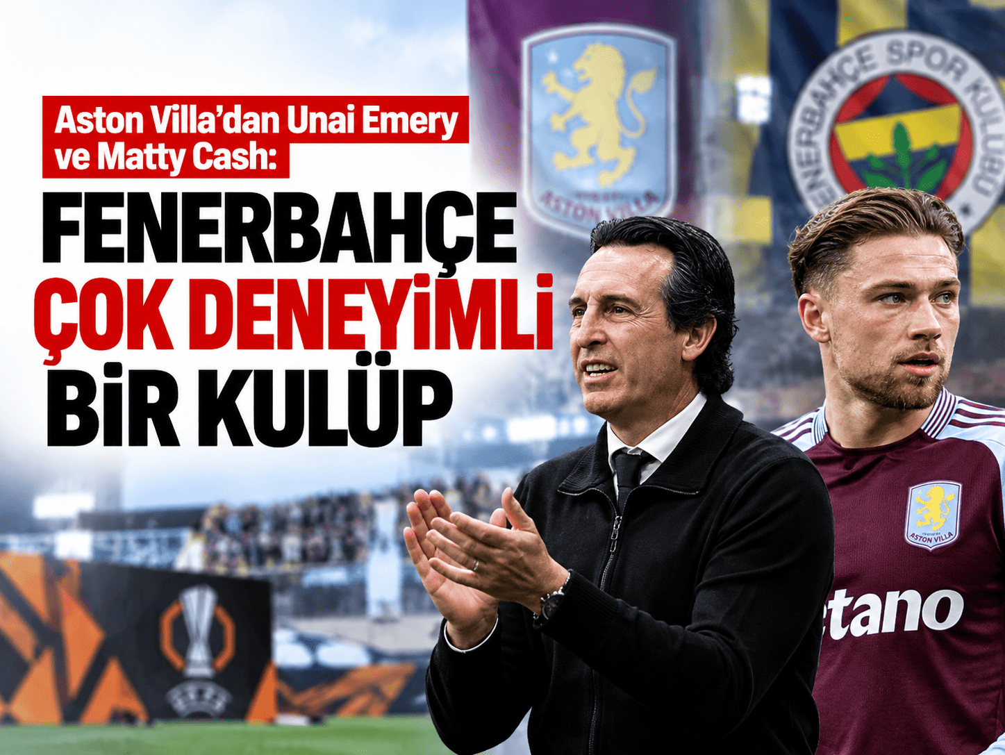 Aston Villa'dan Unai Emery ve Matty Cash: Fenerbahçe çok deneyimli bir kulüp