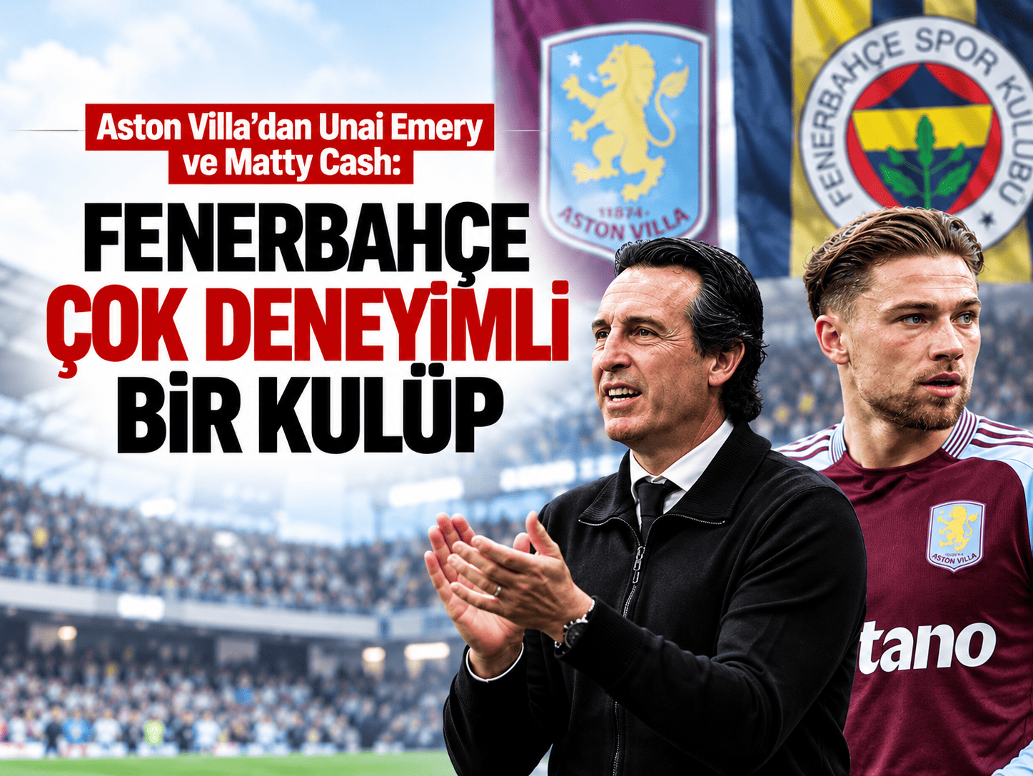 Aston Villa'dan Unai Emery ve Matty Cash: Fenerbahçe çok deneyimli bir kulüp